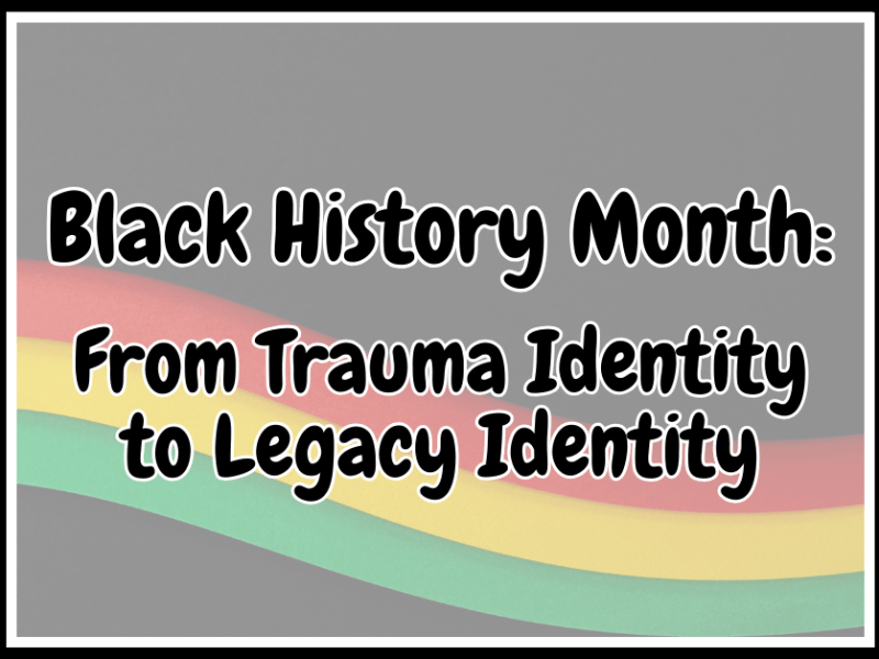 Black History Month: From Trauma Identity to Legacy&nbsp;Identity