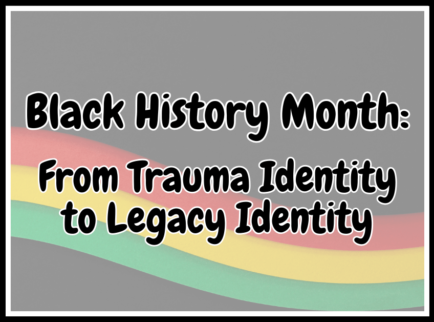 Black History Month: From Trauma Identity to Legacy&nbsp;Identity