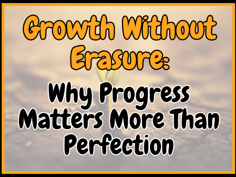 Growth Without Erasure: Why Progress Matters More Than&nbsp;Perfection
